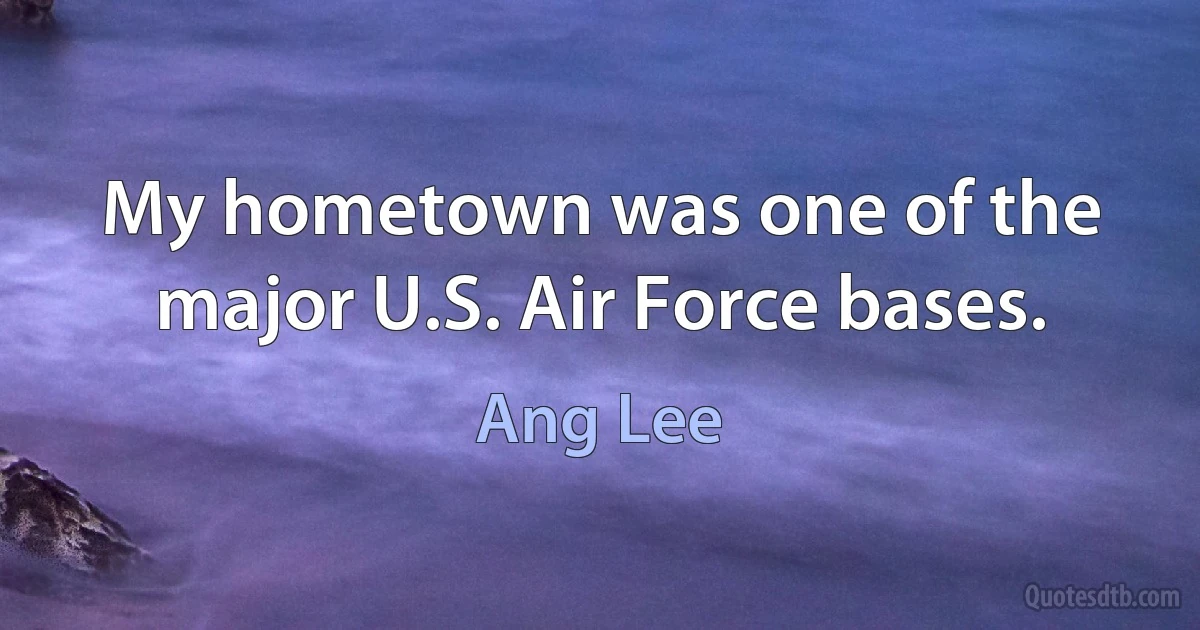 My hometown was one of the major U.S. Air Force bases. (Ang Lee)