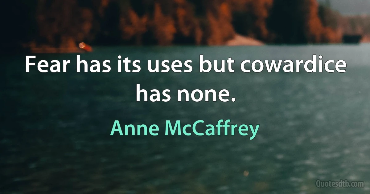 Fear has its uses but cowardice has none. (Anne McCaffrey)