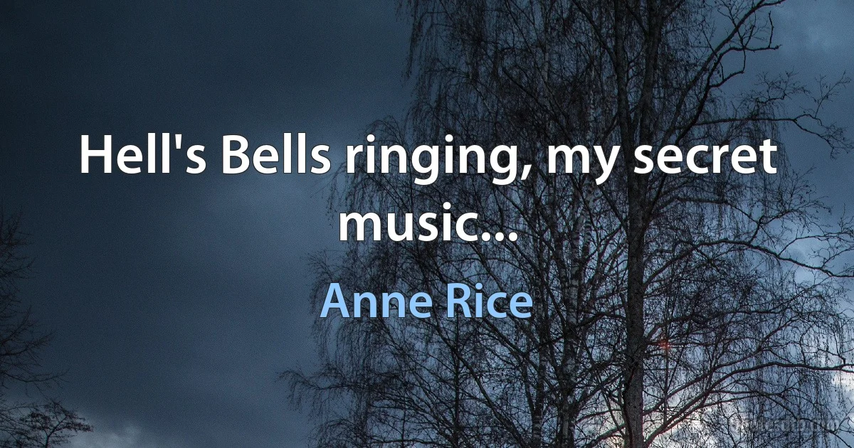 Hell's Bells ringing, my secret music... (Anne Rice)