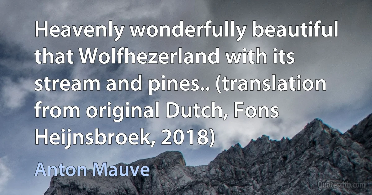 Heavenly wonderfully beautiful that Wolfhezerland with its stream and pines.. (translation from original Dutch, Fons Heijnsbroek, 2018) (Anton Mauve)