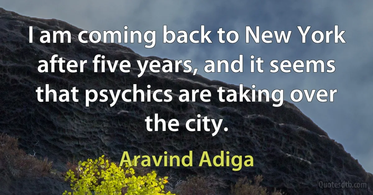 I am coming back to New York after five years, and it seems that psychics are taking over the city. (Aravind Adiga)