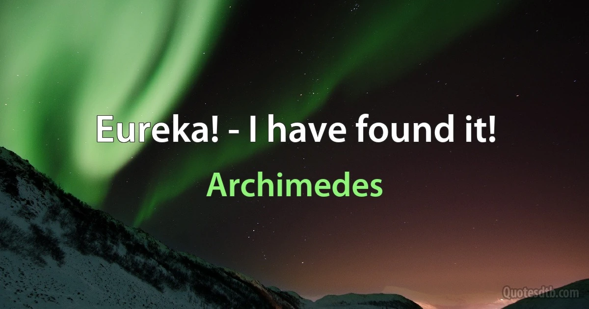 Eureka! - I have found it! (Archimedes)