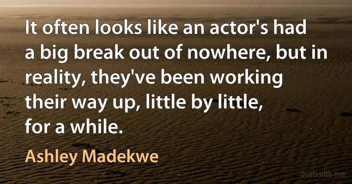 It often looks like an actor's had a big break out of nowhere, but in reality, they've been working their way up, little by little, for a while. (Ashley Madekwe)