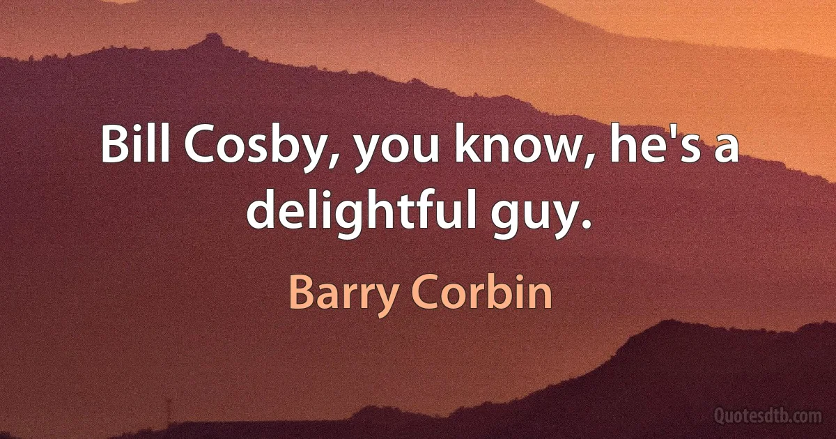 Bill Cosby, you know, he's a delightful guy. (Barry Corbin)