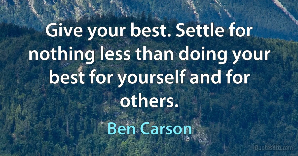 Give your best. Settle for nothing less than doing your best for yourself and for others. (Ben Carson)