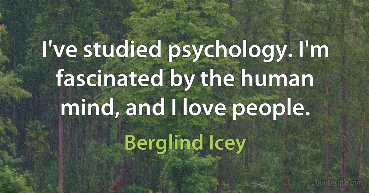 I've studied psychology. I'm fascinated by the human mind, and I love people. (Berglind Icey)