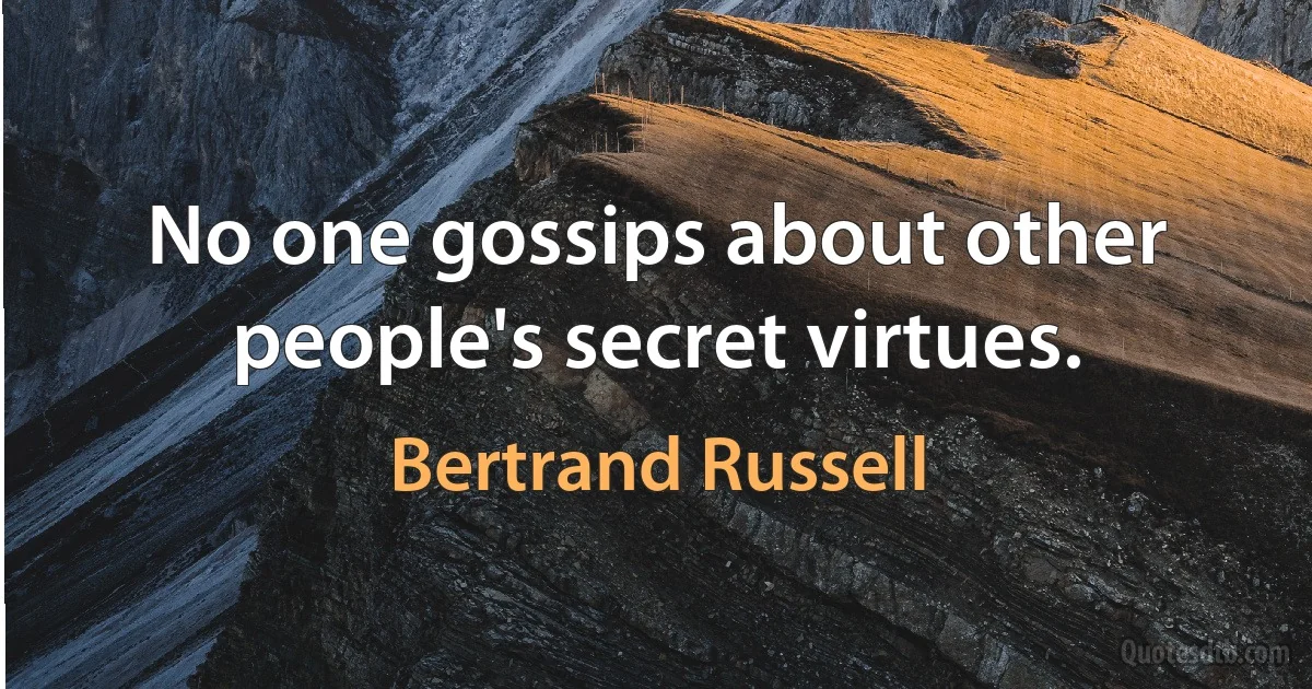 No one gossips about other people's secret virtues. (Bertrand Russell)