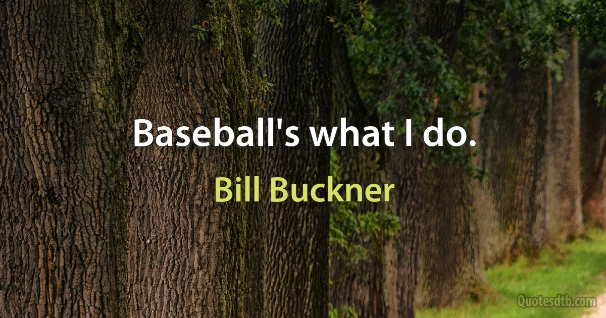 Baseball's what I do. (Bill Buckner)