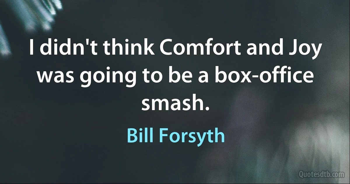 I didn't think Comfort and Joy was going to be a box-office smash. (Bill Forsyth)