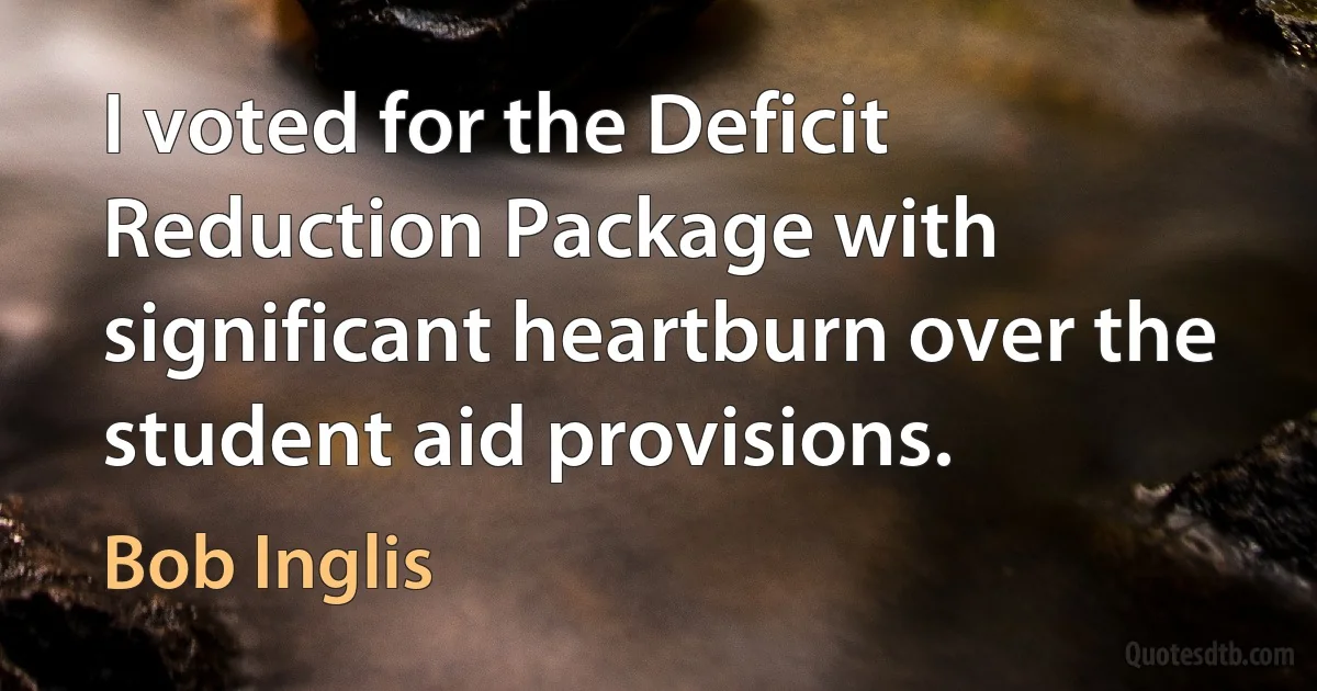 I voted for the Deficit Reduction Package with significant heartburn over the student aid provisions. (Bob Inglis)