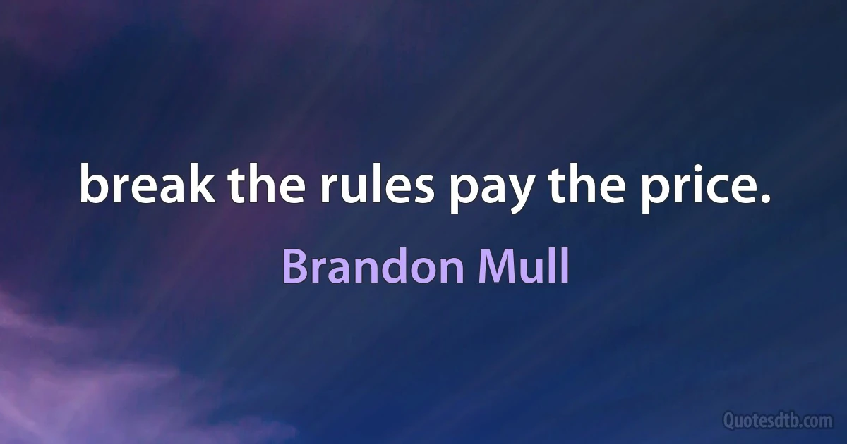 break the rules pay the price. (Brandon Mull)