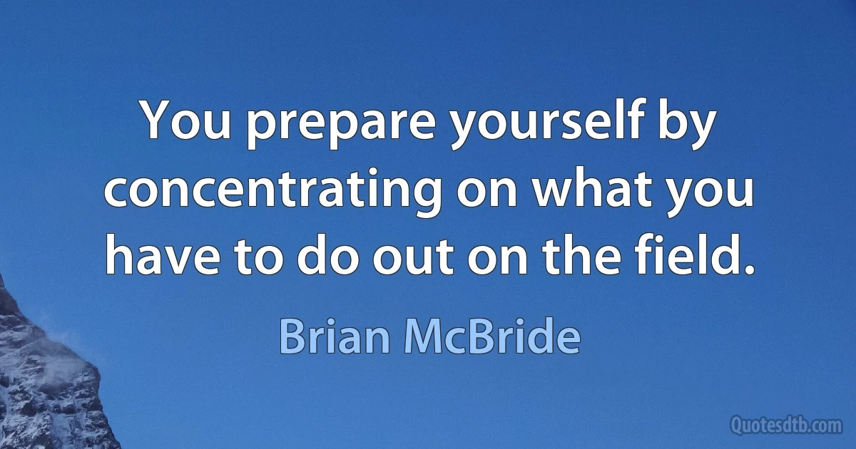 You prepare yourself by concentrating on what you have to do out on the field. (Brian McBride)