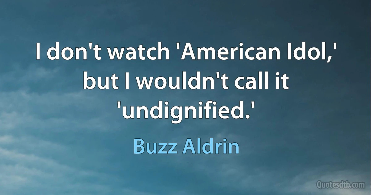 I don't watch 'American Idol,' but I wouldn't call it 'undignified.' (Buzz Aldrin)