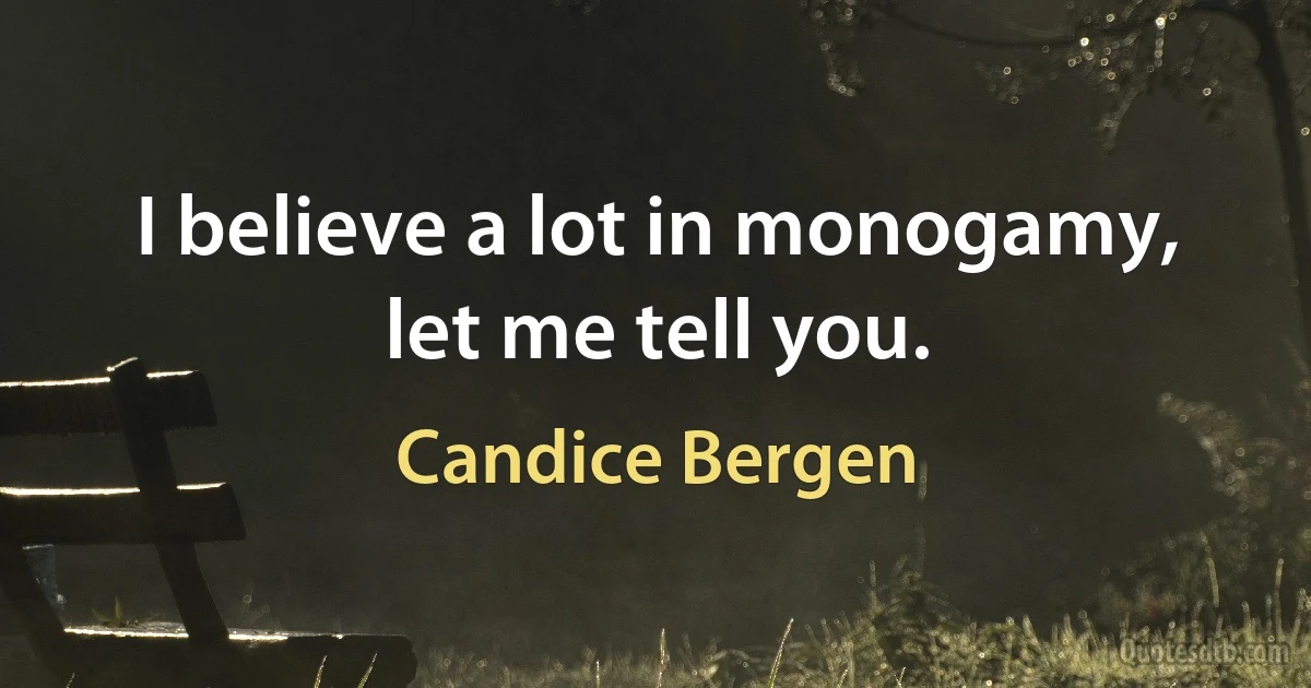 I believe a lot in monogamy, let me tell you. (Candice Bergen)