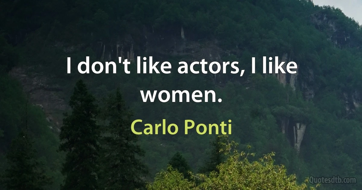 I don't like actors, I like women. (Carlo Ponti)