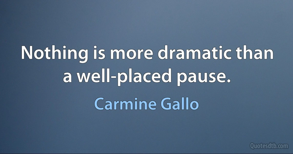 Nothing is more dramatic than a well-placed pause. (Carmine Gallo)