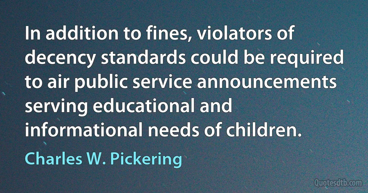 In addition to fines, violators of decency standards could be required to air public service announcements serving educational and informational needs of children. (Charles W. Pickering)