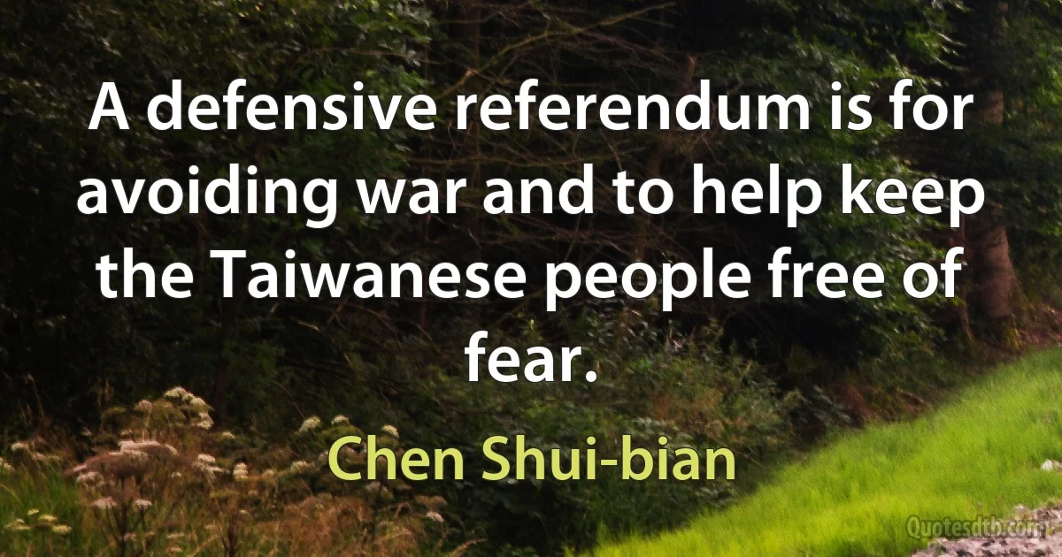 A defensive referendum is for avoiding war and to help keep the Taiwanese people free of fear. (Chen Shui-bian)