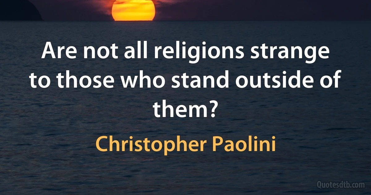 Are not all religions strange to those who stand outside of them? (Christopher Paolini)