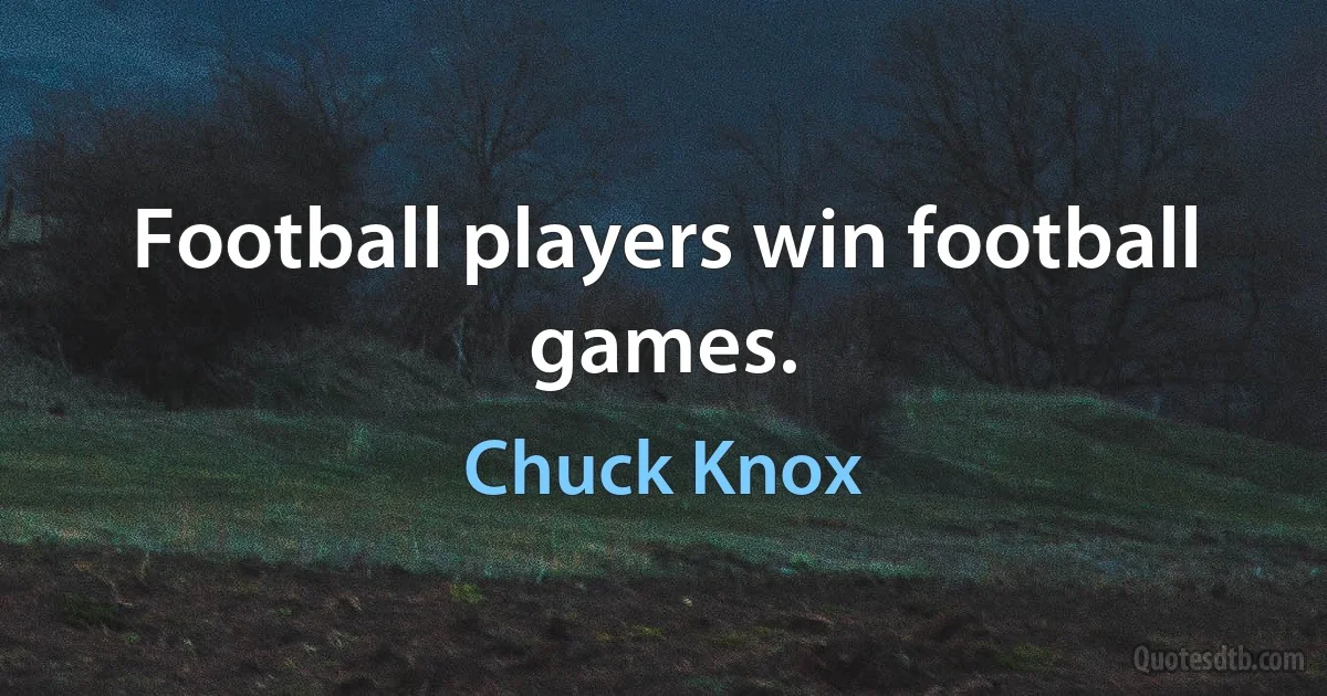 Football players win football games. (Chuck Knox)