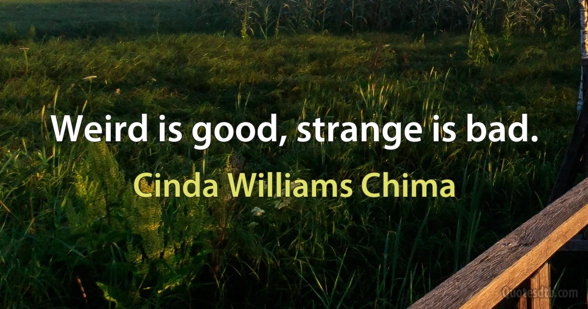 Weird is good, strange is bad. (Cinda Williams Chima)