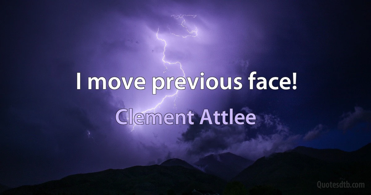 I move previous face! (Clement Attlee)