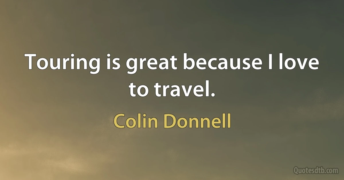 Touring is great because I love to travel. (Colin Donnell)