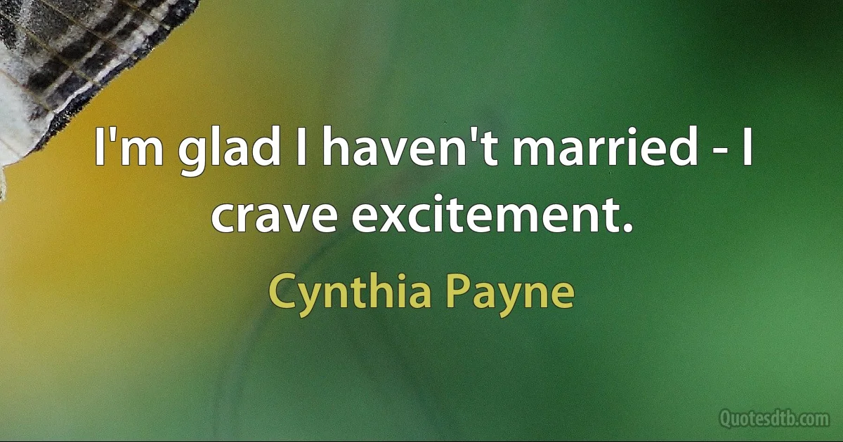 I'm glad I haven't married - I crave excitement. (Cynthia Payne)