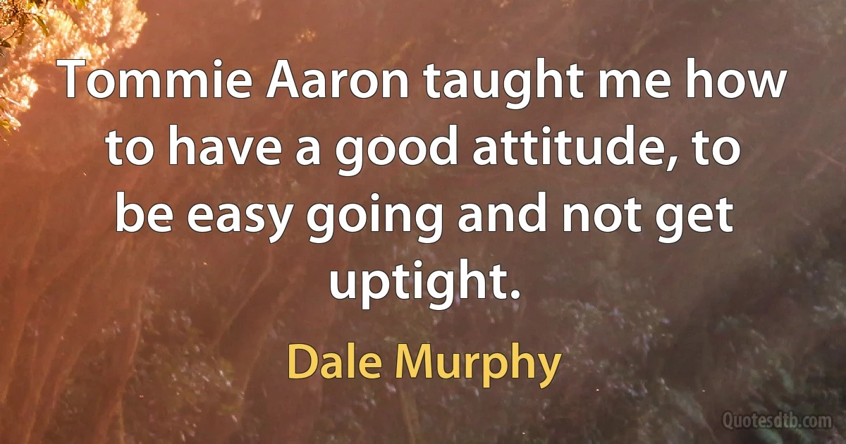 Tommie Aaron taught me how to have a good attitude, to be easy going and not get uptight. (Dale Murphy)