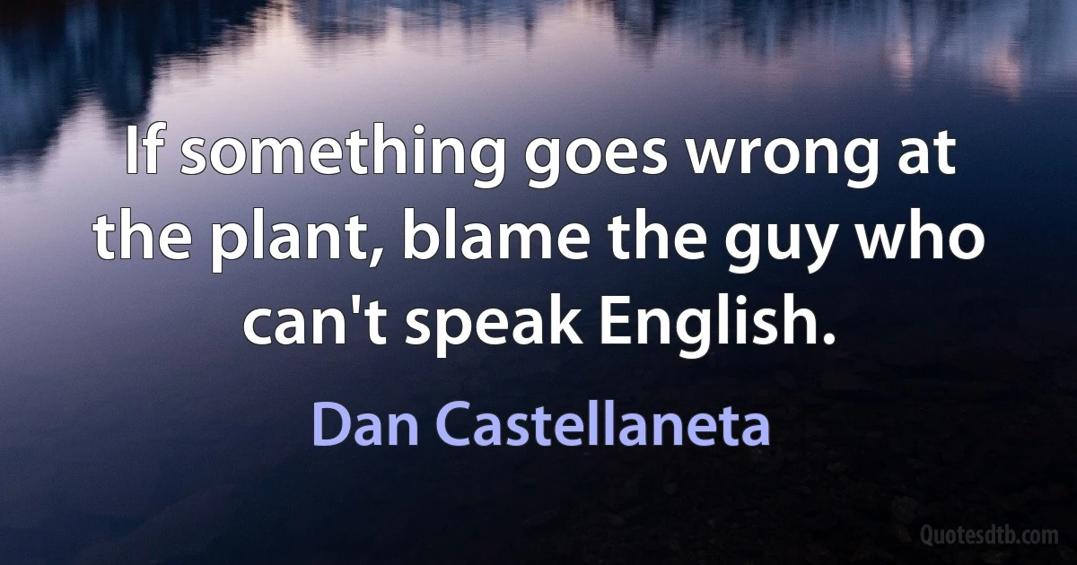 If something goes wrong at the plant, blame the guy who can't speak English. (Dan Castellaneta)