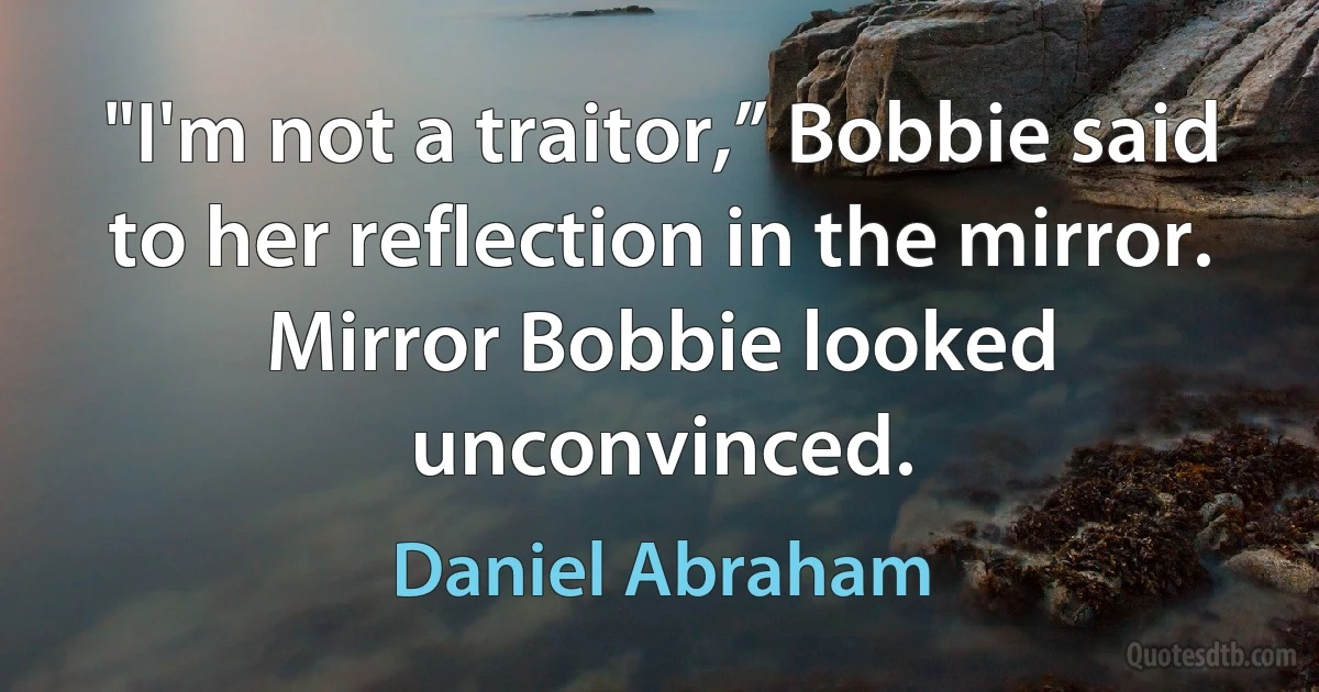 "I'm not a traitor,” Bobbie said to her reflection in the mirror. Mirror Bobbie looked unconvinced. (Daniel Abraham)