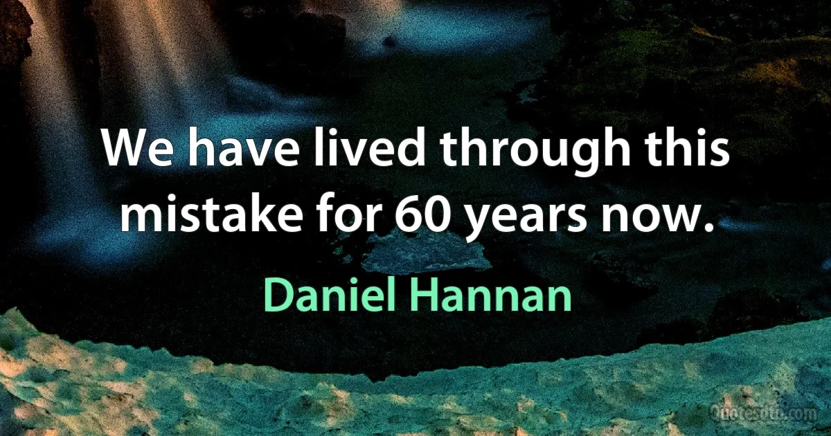 We have lived through this mistake for 60 years now. (Daniel Hannan)