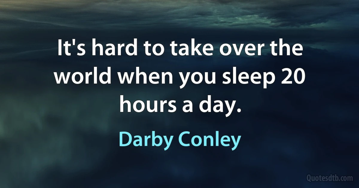 It's hard to take over the world when you sleep 20 hours a day. (Darby Conley)