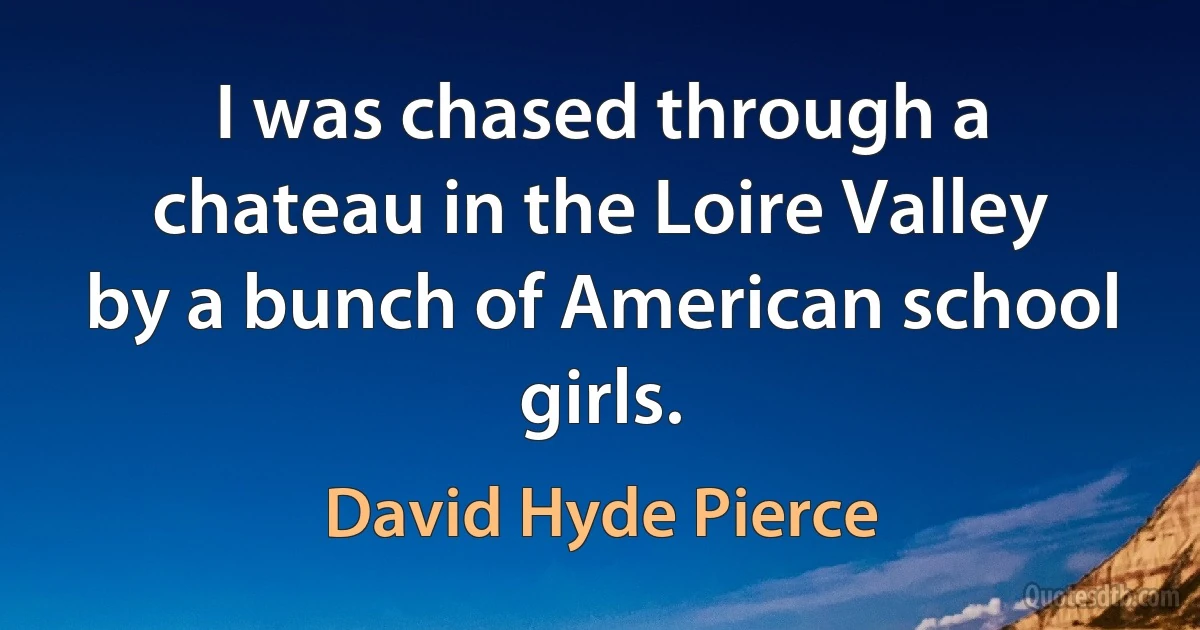 I was chased through a chateau in the Loire Valley by a bunch of American school girls. (David Hyde Pierce)