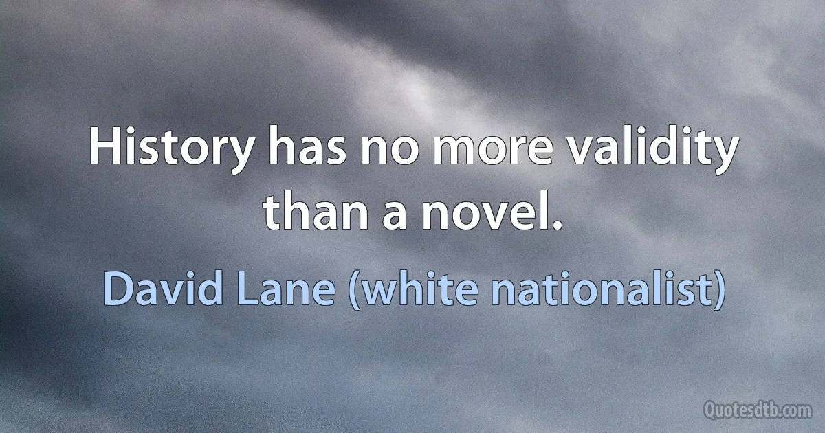 History has no more validity than a novel. (David Lane (white nationalist))