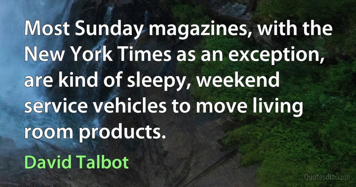 Most Sunday magazines, with the New York Times as an exception, are kind of sleepy, weekend service vehicles to move living room products. (David Talbot)