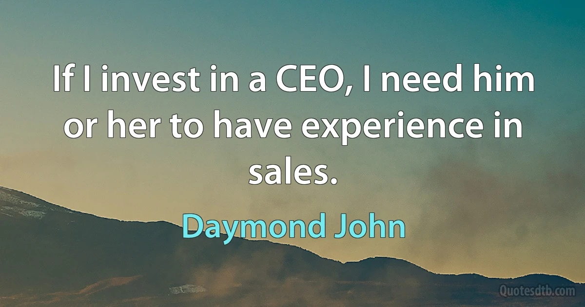 If I invest in a CEO, I need him or her to have experience in sales. (Daymond John)