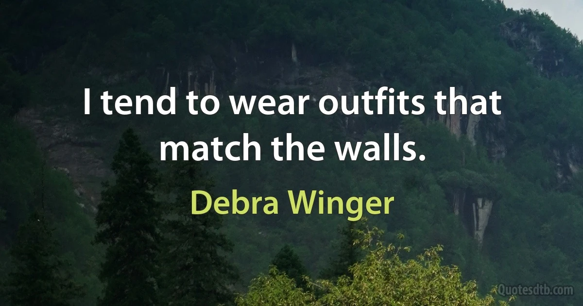 I tend to wear outfits that match the walls. (Debra Winger)