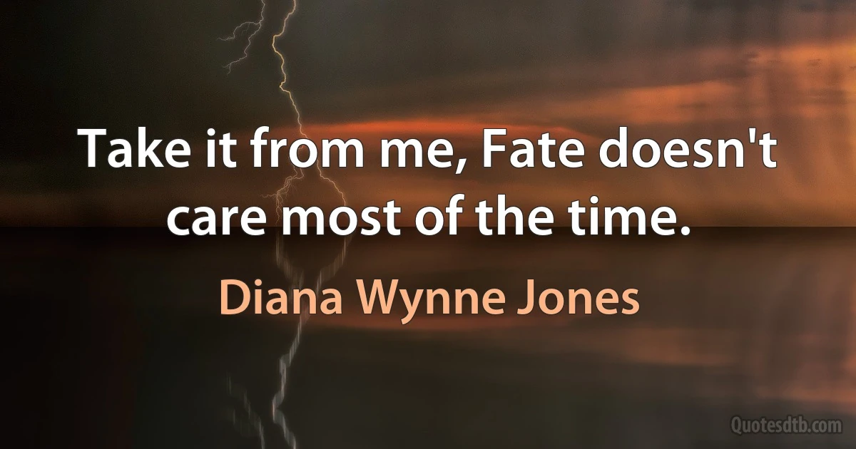 Take it from me, Fate doesn't care most of the time. (Diana Wynne Jones)