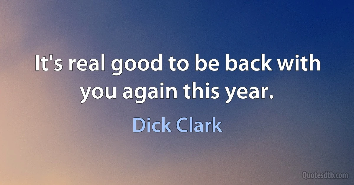 It's real good to be back with you again this year. (Dick Clark)