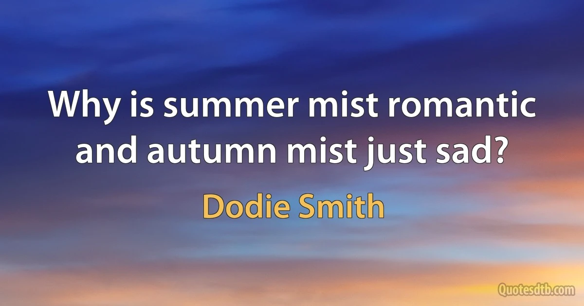 Why is summer mist romantic and autumn mist just sad? (Dodie Smith)