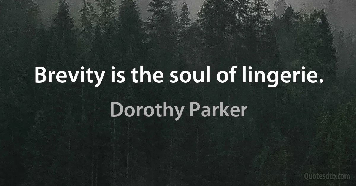 Brevity is the soul of lingerie. (Dorothy Parker)