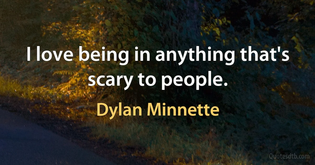 I love being in anything that's scary to people. (Dylan Minnette)