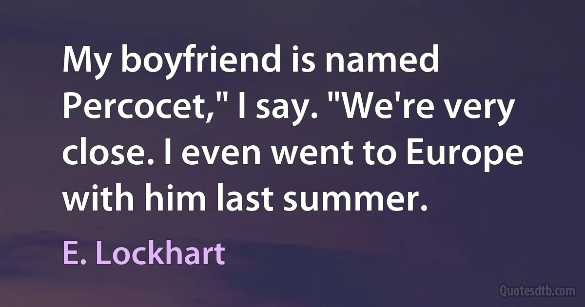 My boyfriend is named Percocet," I say. "We're very close. I even went to Europe with him last summer. (E. Lockhart)