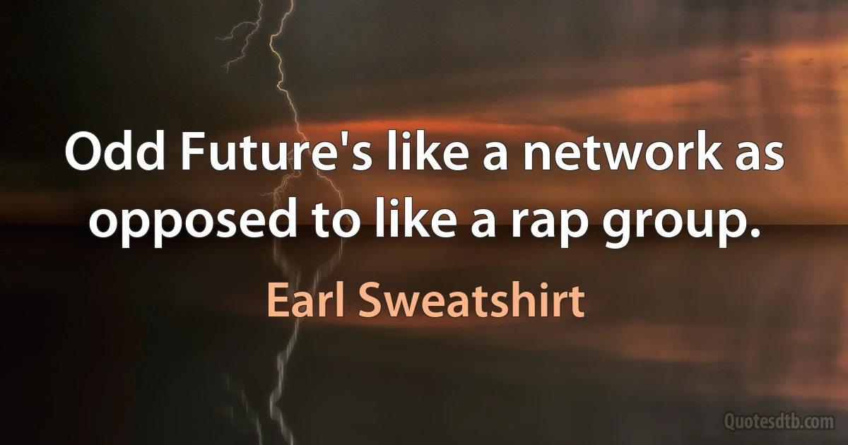 Odd Future's like a network as opposed to like a rap group. (Earl Sweatshirt)