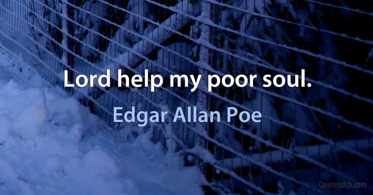 Lord help my poor soul. (Edgar Allan Poe)