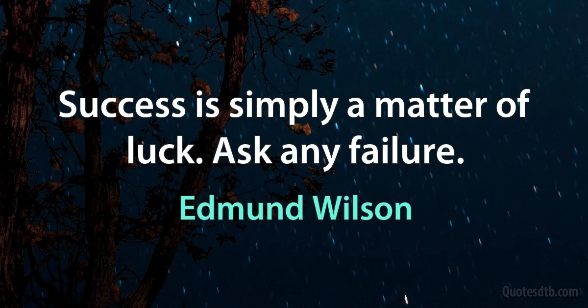 Success is simply a matter of luck. Ask any failure. (Edmund Wilson)