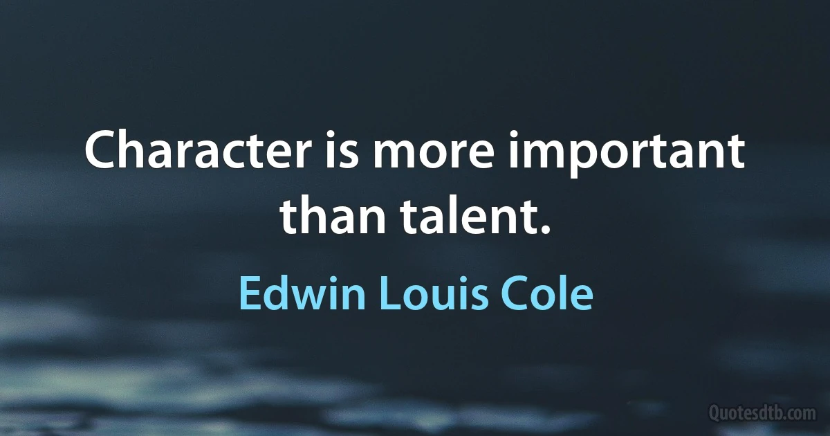 Character is more important than talent. (Edwin Louis Cole)