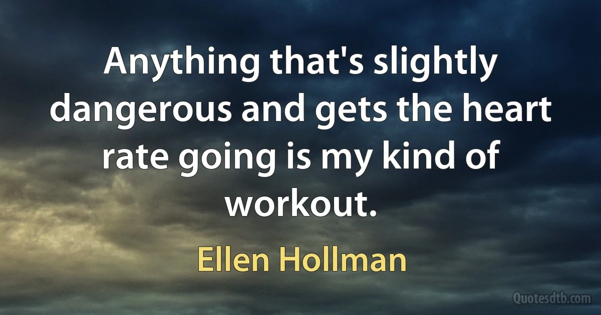 Anything that's slightly dangerous and gets the heart rate going is my kind of workout. (Ellen Hollman)