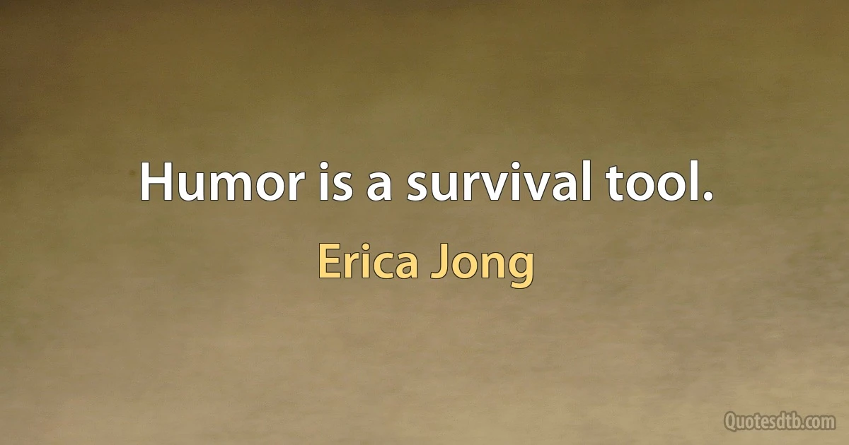 Humor is a survival tool. (Erica Jong)